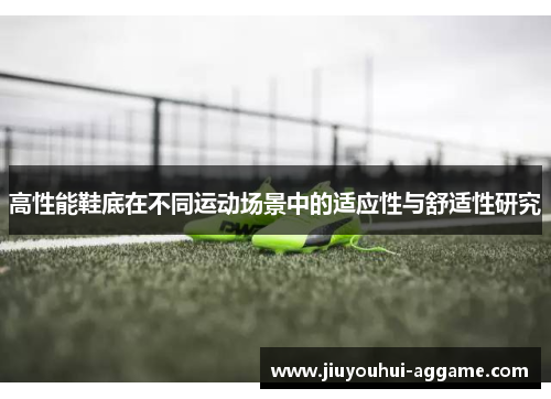 高性能鞋底在不同运动场景中的适应性与舒适性研究