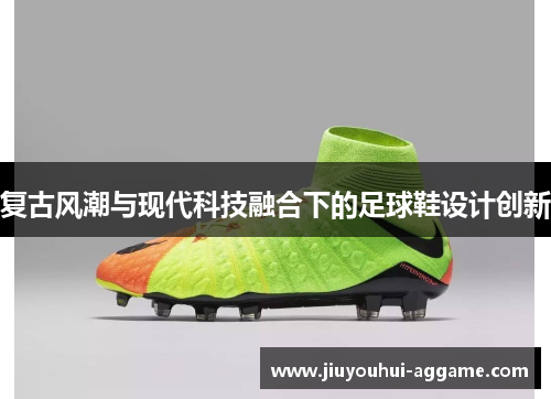复古风潮与现代科技融合下的足球鞋设计创新