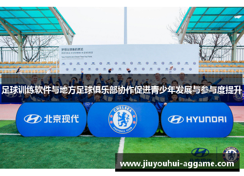 足球训练软件与地方足球俱乐部协作促进青少年发展与参与度提升